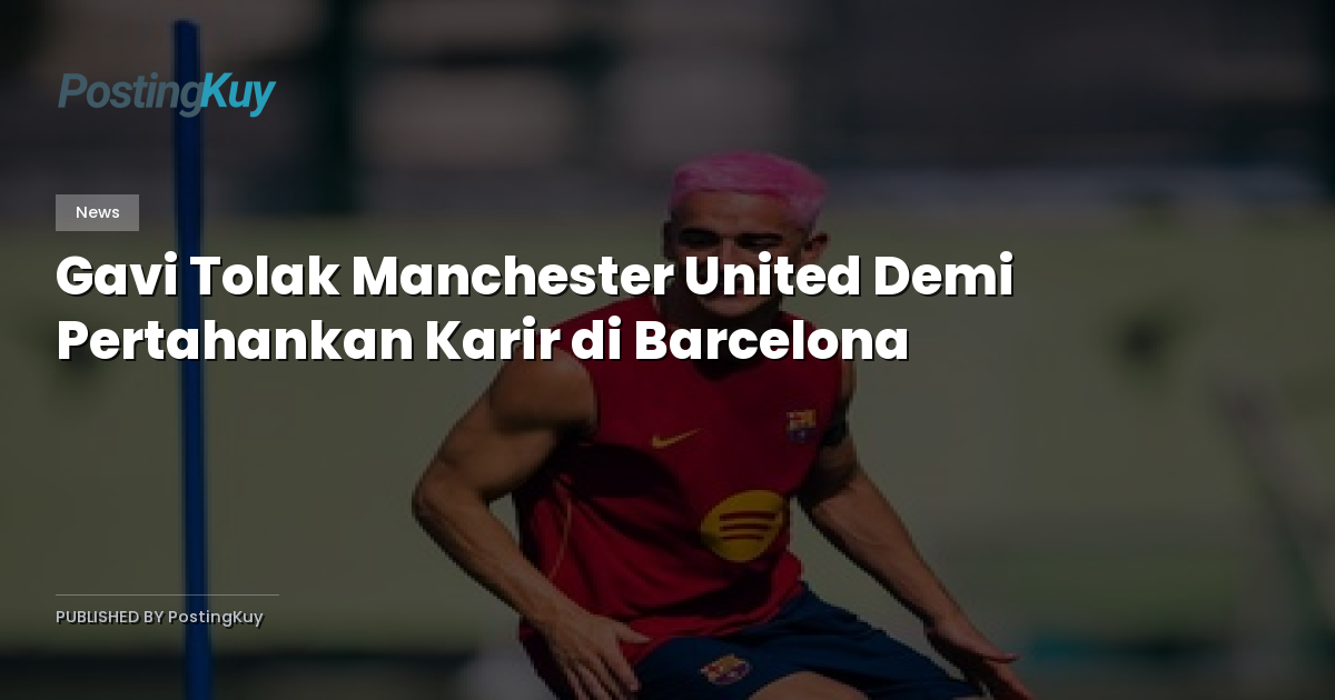 Gavi Tolak Manchester United Demi Pertahankan Karir di Barcelona
