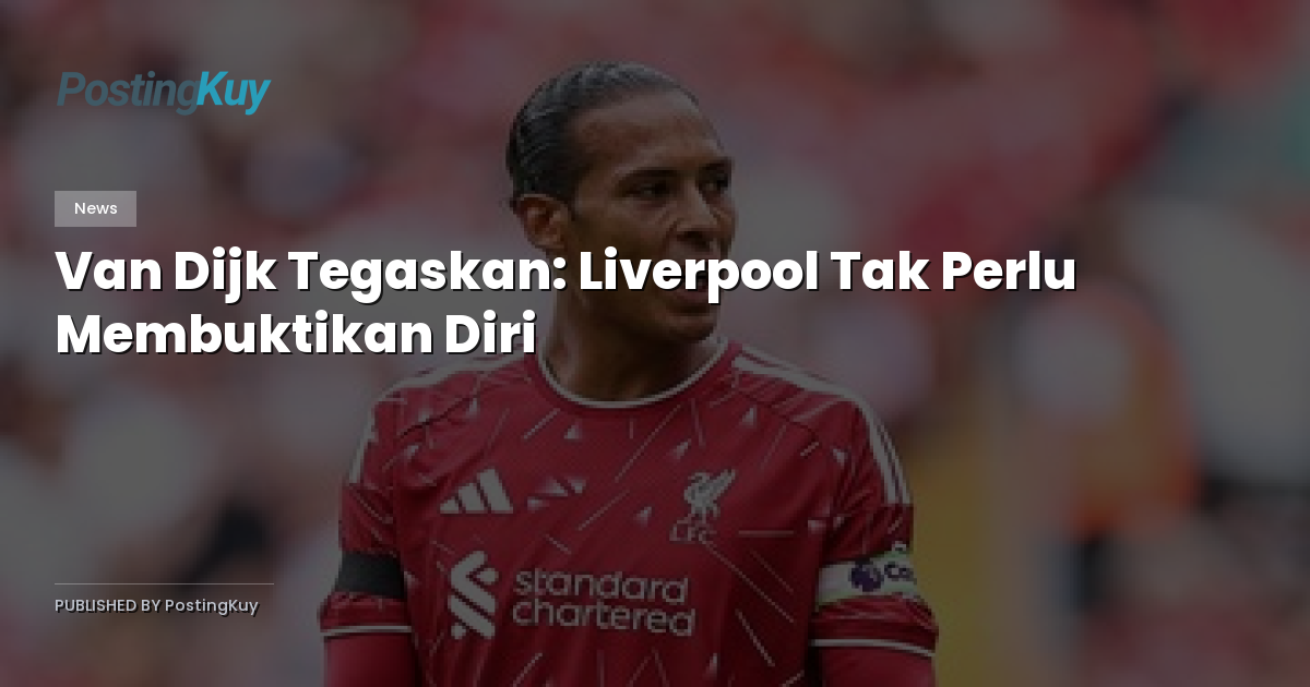Van Dijk Tegaskan: Liverpool Tak Perlu Membuktikan Diri