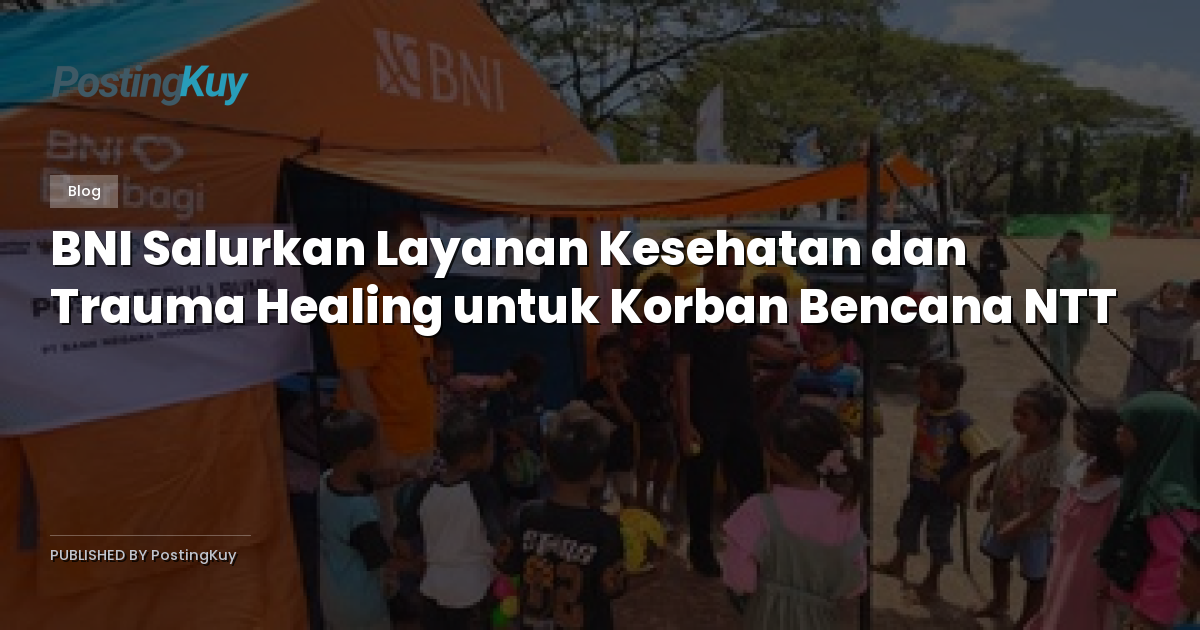 BNI Salurkan Layanan Kesehatan dan Trauma Healing untuk Korban Bencana NTT