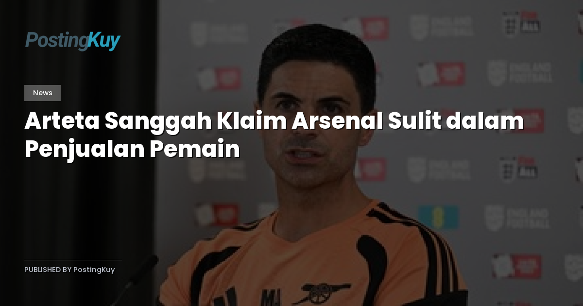 Arteta Sanggah Klaim Arsenal Sulit dalam Penjualan Pemain