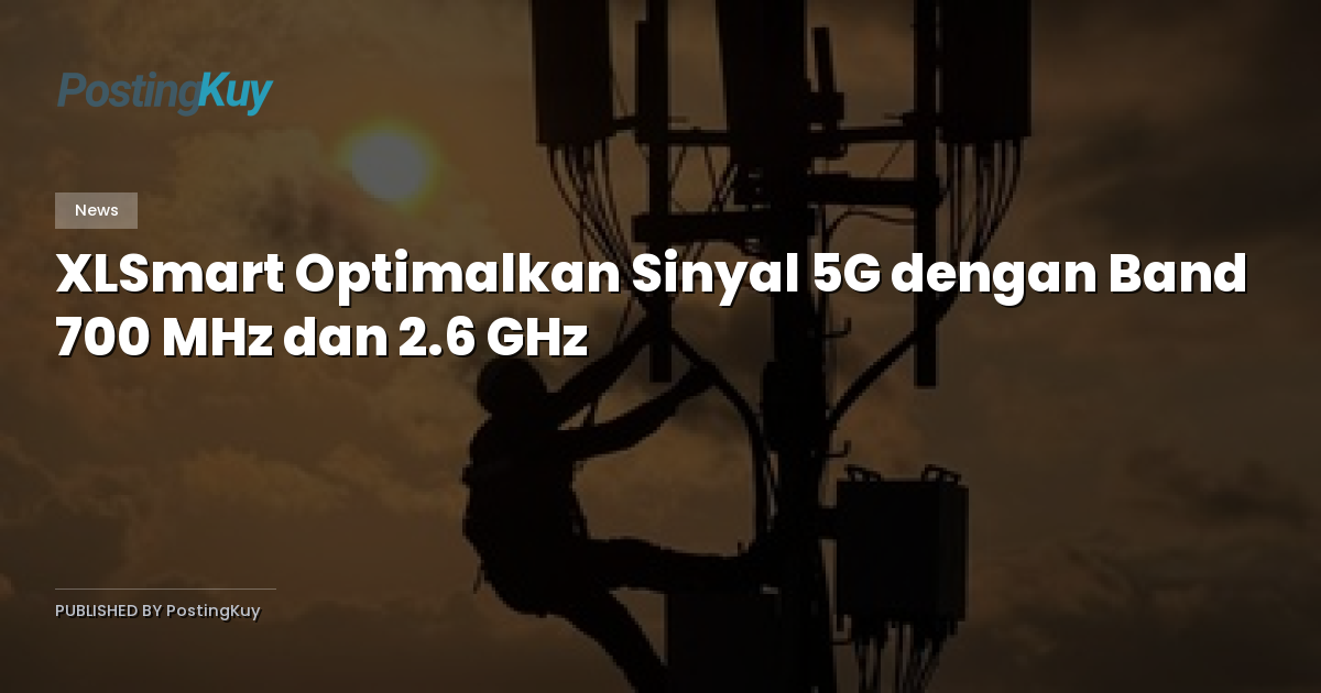 XLSmart Optimalkan Sinyal 5G dengan Band 700 MHz dan 2.6 GHz
