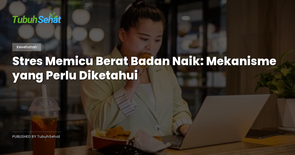 Stres Memicu Berat Badan Naik: Mekanisme yang Perlu Diketahui