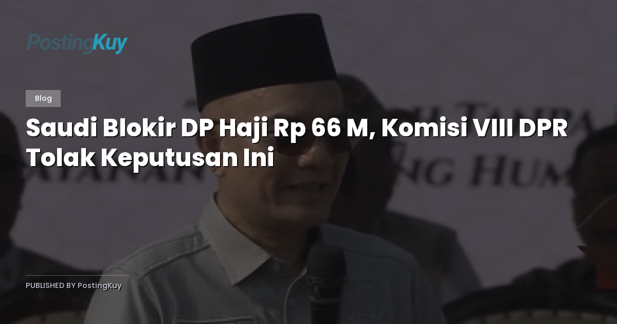 Saudi Blokir DP Haji Rp 66 M, Komisi VIII DPR Tolak Keputusan Ini