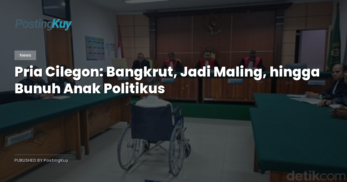 Pria Cilegon: Bangkrut, Jadi Maling, hingga Bunuh Anak Politikus