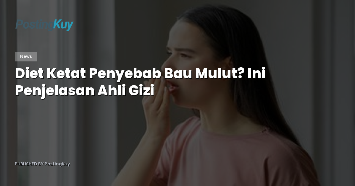 Diet Ketat Penyebab Bau Mulut? Ini Penjelasan Ahli Gizi
