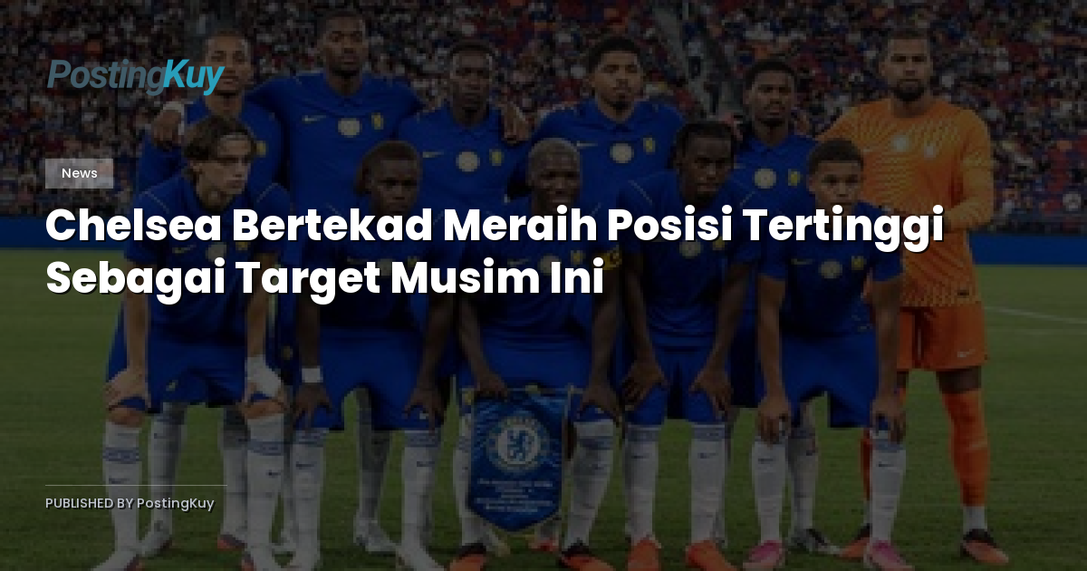 Chelsea Bertekad Meraih Posisi Tertinggi Sebagai Target Musim Ini