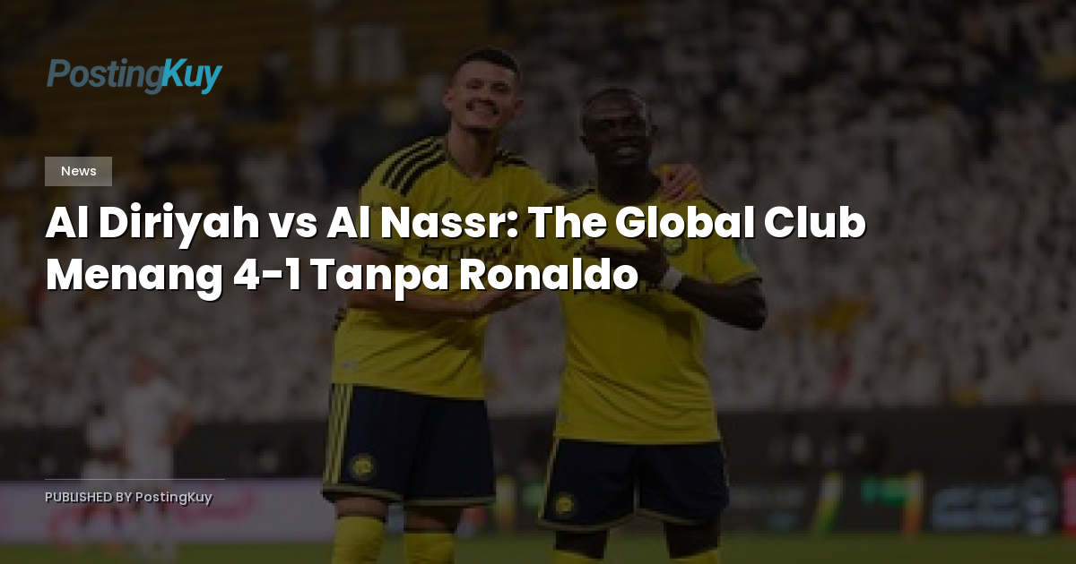 Al Diriyah vs Al Nassr: The Global Club Menang 4-1 Tanpa Ronaldo