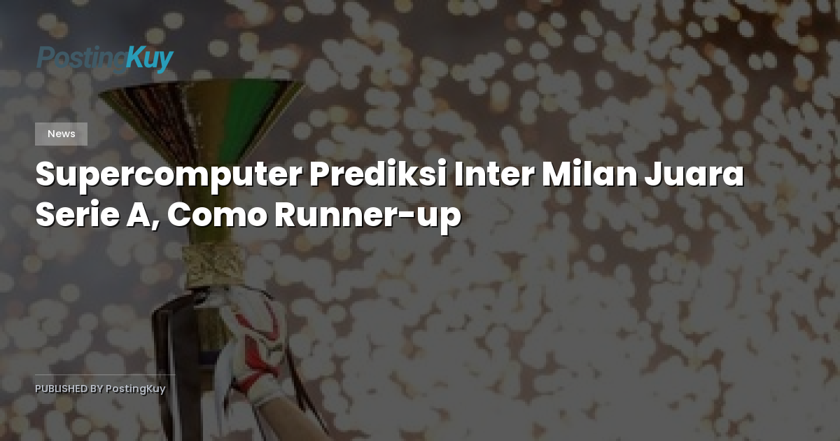 Supercomputer Prediksi Inter Milan Juara Serie A, Como Runner-up