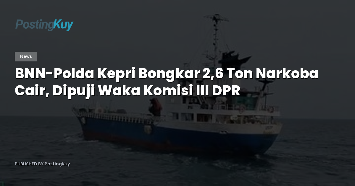 BNN-Polda Kepri Bongkar 2,6 Ton Narkoba Cair, Dipuji Waka Komisi III DPR