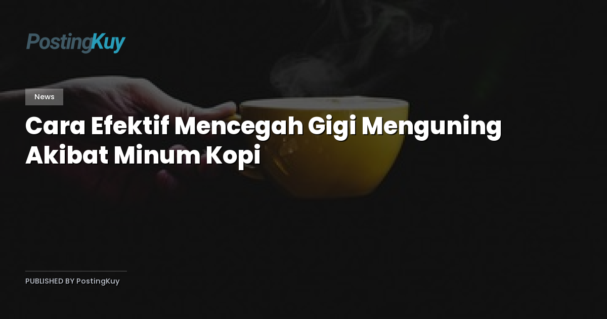 Cara Efektif Mencegah Gigi Menguning Akibat Minum Kopi