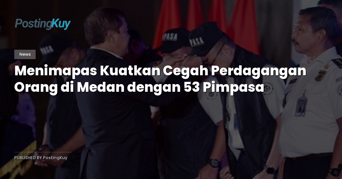 Menimapas Kuatkan Cegah Perdagangan Orang di Medan dengan 53 Pimpasa