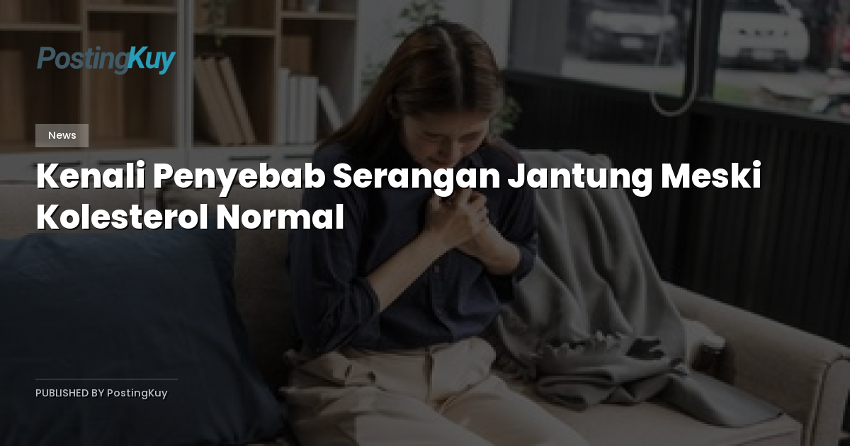 Kenali Penyebab Serangan Jantung Meski Kolesterol Normal