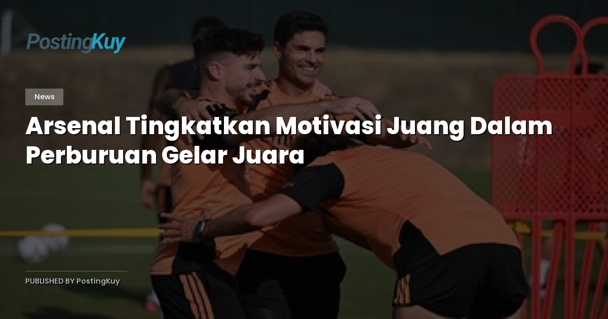 Arsenal Tingkatkan Motivasi Juang Dalam Perburuan Gelar Juara