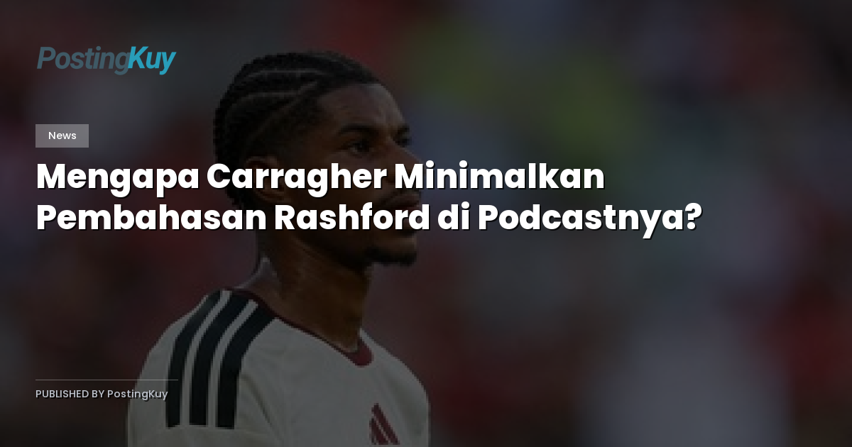 Mengapa Carragher Minimalkan Pembahasan Rashford di Podcastnya?
