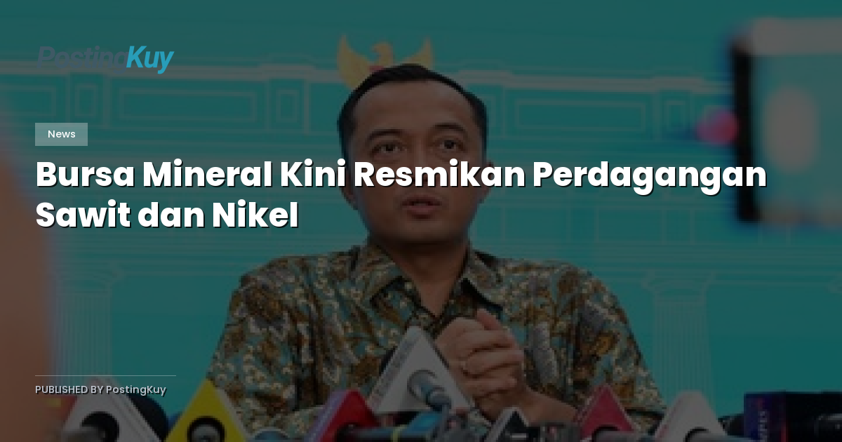 Bursa Mineral Kini Resmikan Perdagangan Sawit dan Nikel