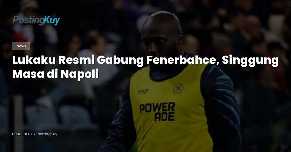 Lukaku Resmi Gabung Fenerbahce, Singgung Masa di Napoli