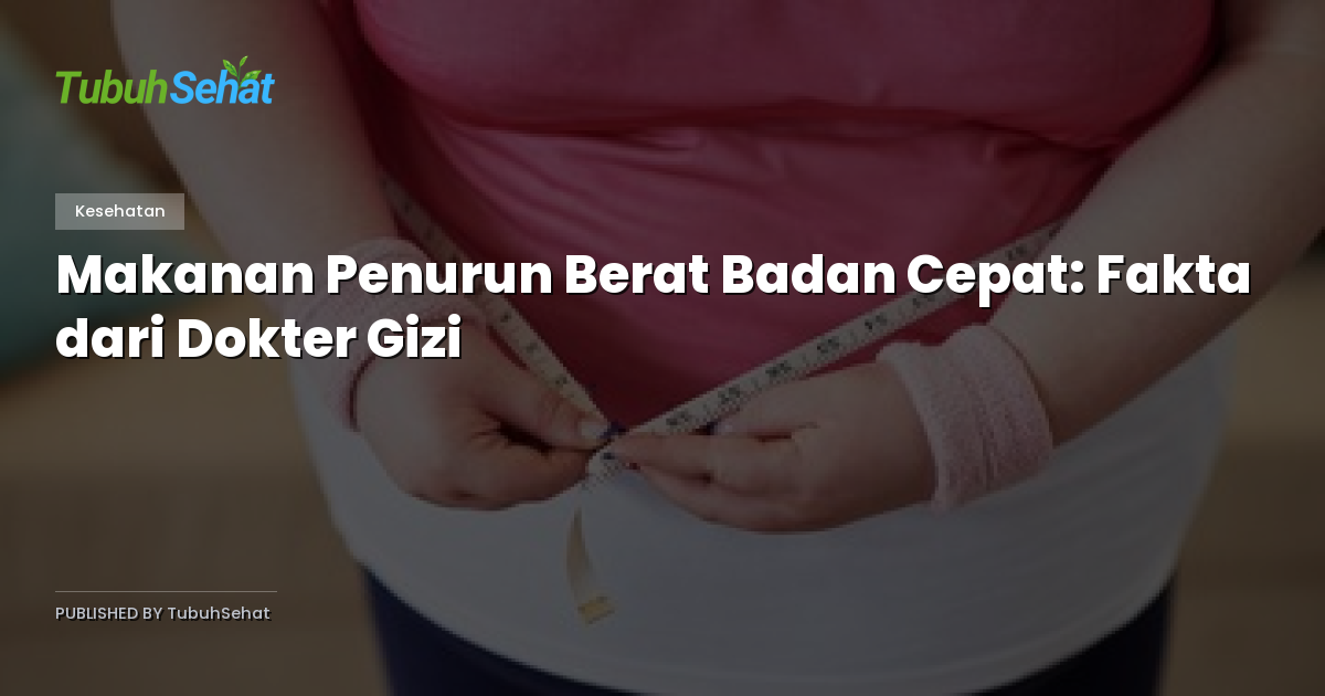 Makanan Penurun Berat Badan Cepat: Fakta dari Dokter Gizi