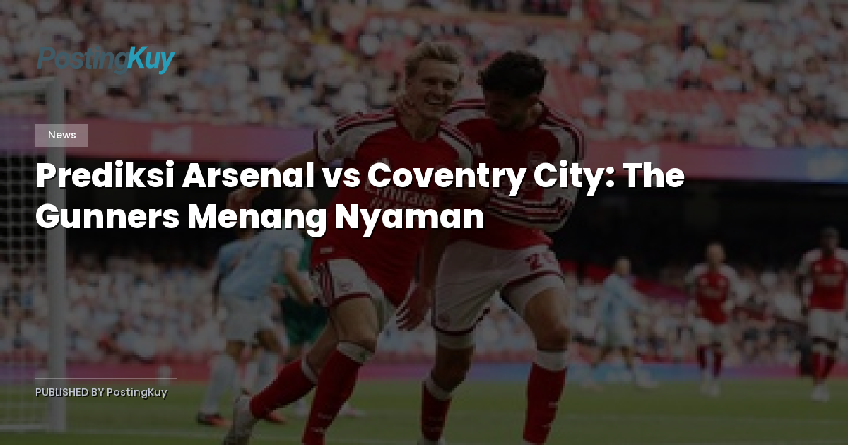 Prediksi Arsenal vs Coventry City: The Gunners Menang Nyaman