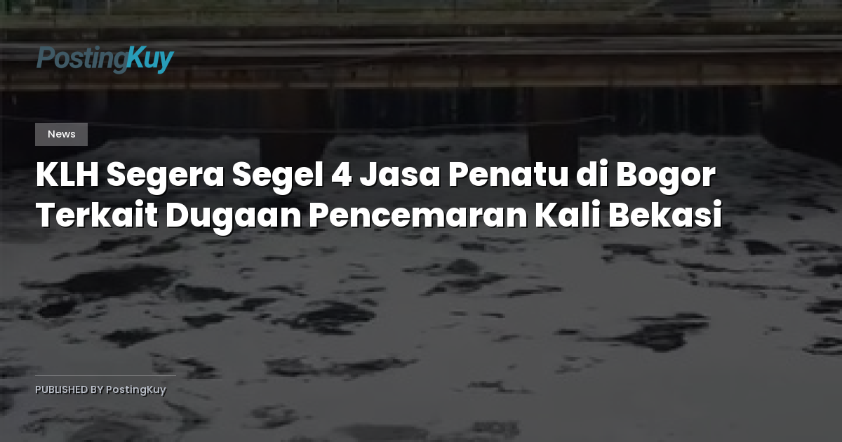 KLH Segera Segel 4 Jasa Penatu di Bogor Terkait Dugaan Pencemaran Kali Bekasi