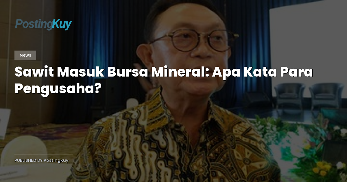 Sawit Masuk Bursa Mineral: Apa Kata Para Pengusaha?
