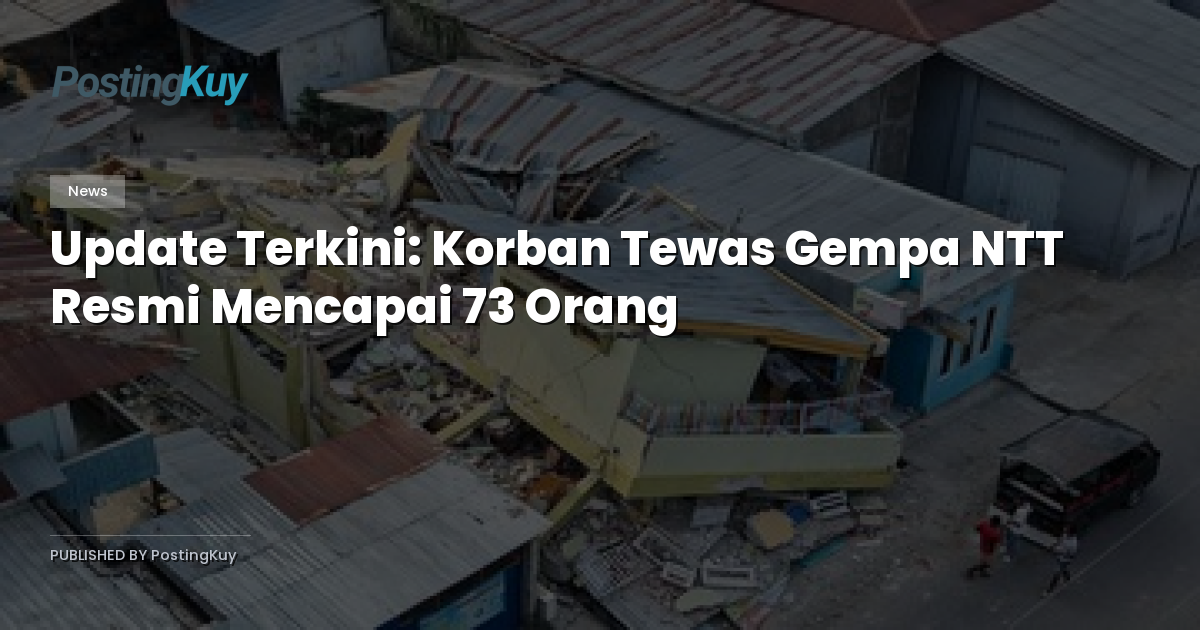 Update Terkini: Korban Tewas Gempa NTT Resmi Mencapai 73 Orang
