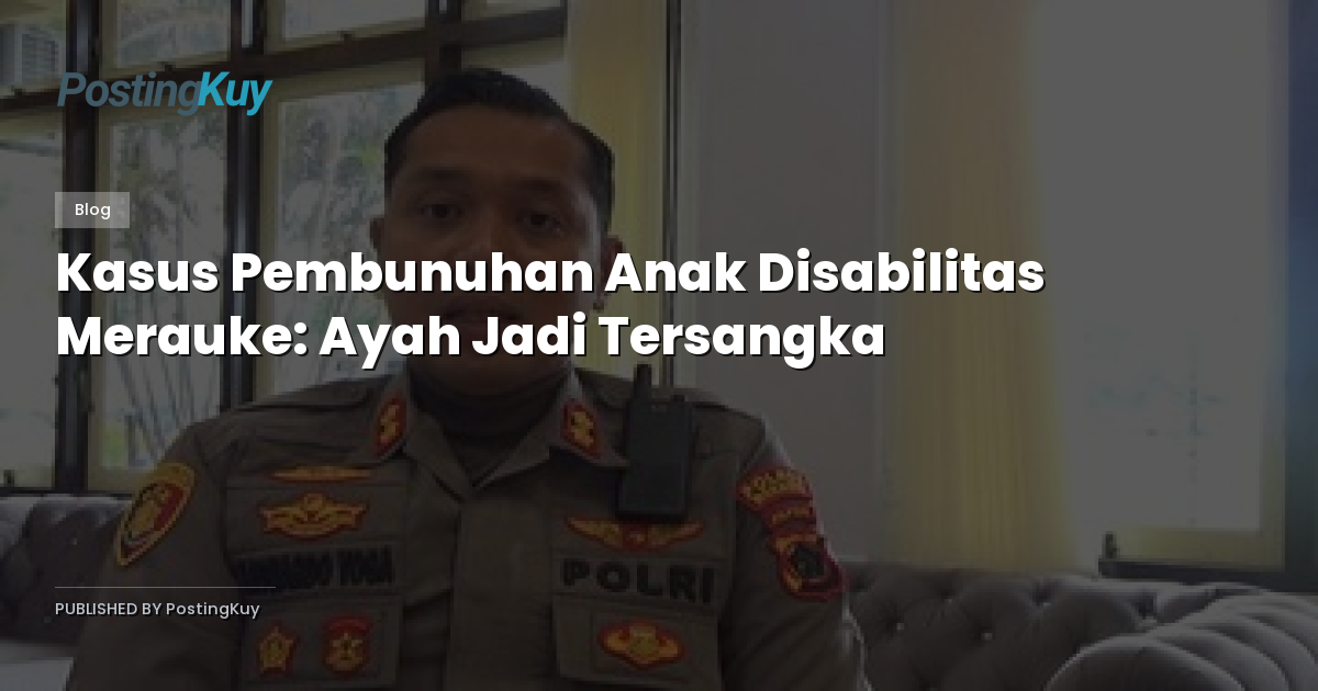 Kasus Pembunuhan Anak Disabilitas Merauke: Ayah Jadi Tersangka