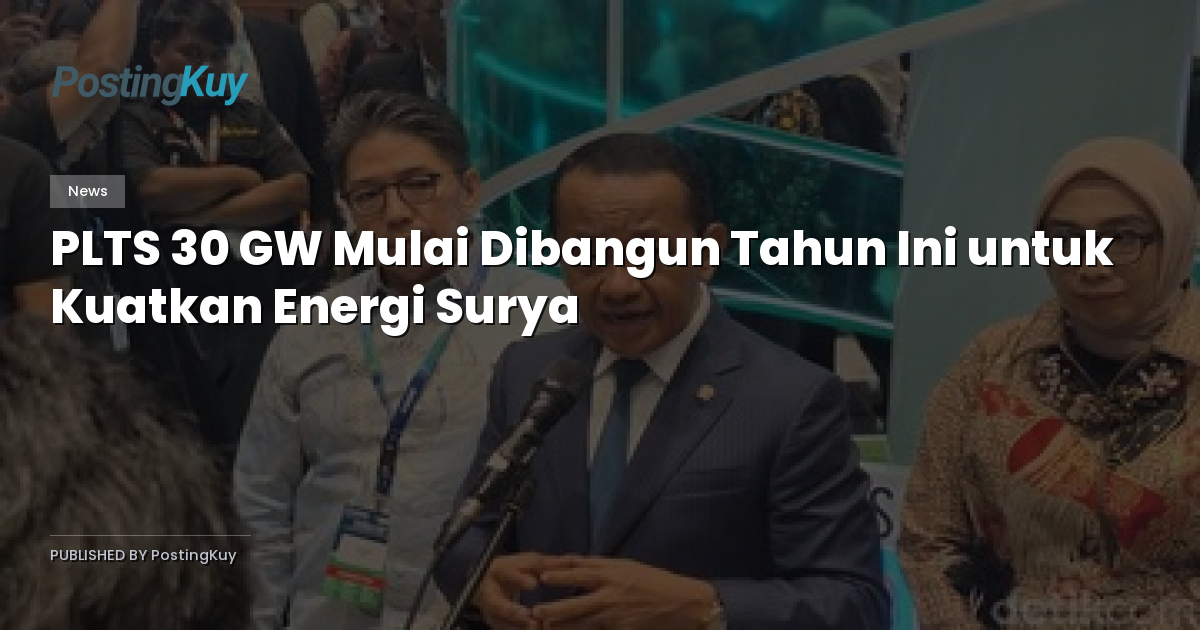 PLTS 30 GW Mulai Dibangun Tahun Ini untuk Kuatkan Energi Surya
