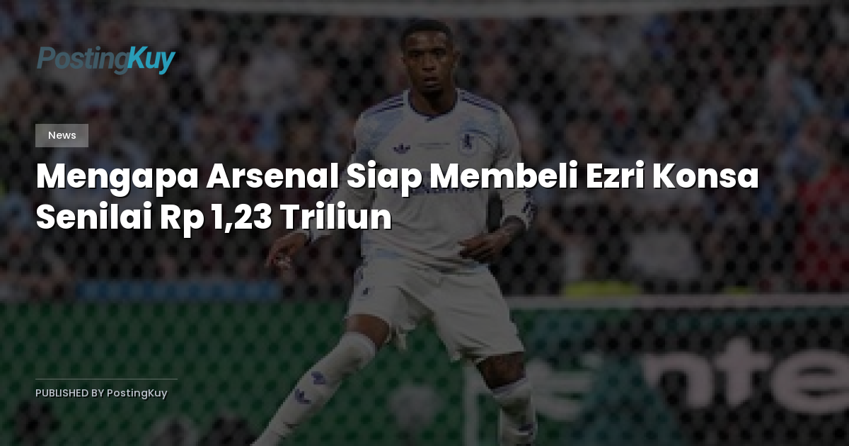 Mengapa Arsenal Siap Membeli Ezri Konsa Senilai Rp 1,23 Triliun
