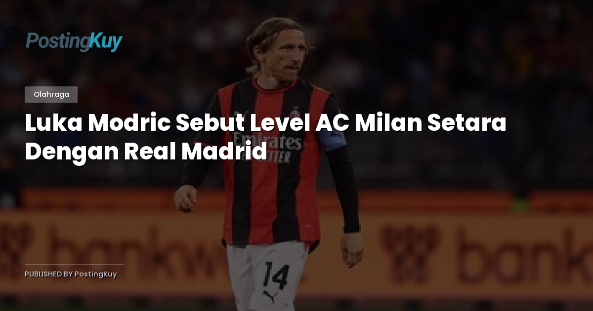 Luka Modric Sebut Level AC Milan Setara Dengan Real Madrid