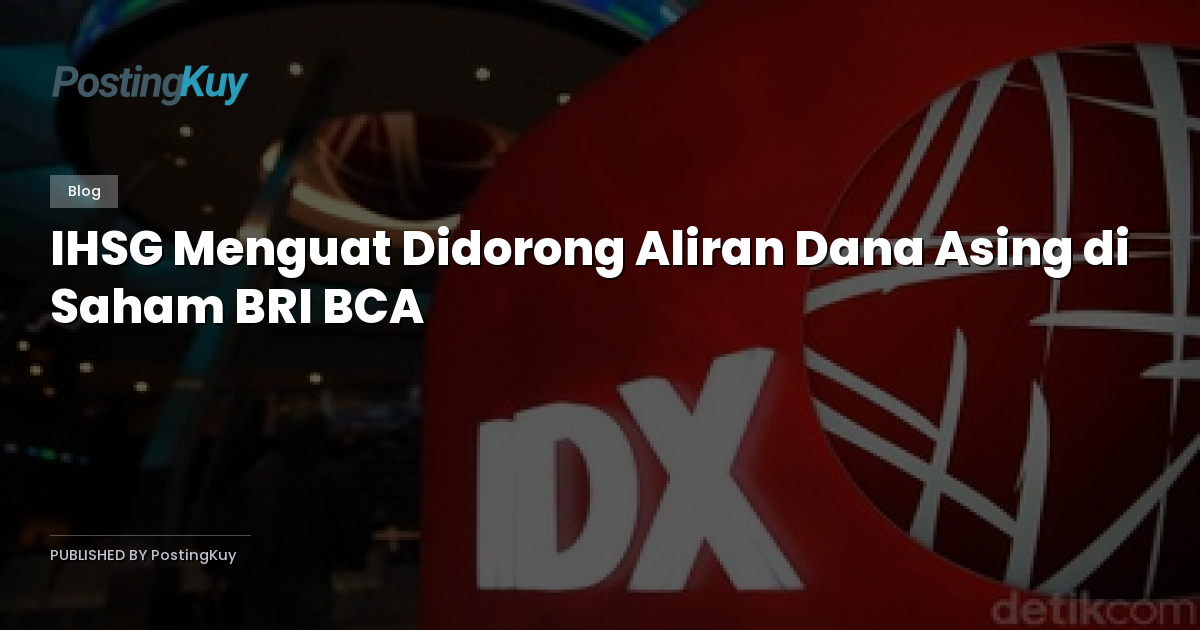 IHSG Menguat Didorong Aliran Dana Asing di Saham BRI BCA