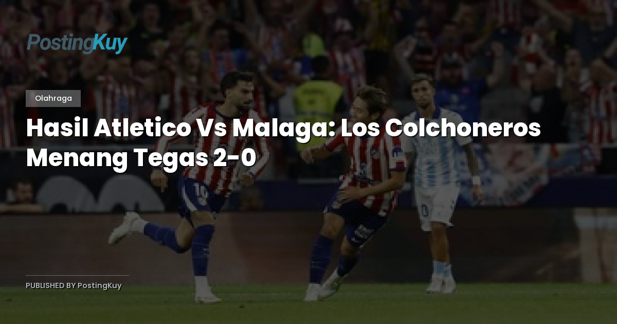 Hasil Atletico Vs Malaga: Los Colchoneros Menang Tegas 2-0