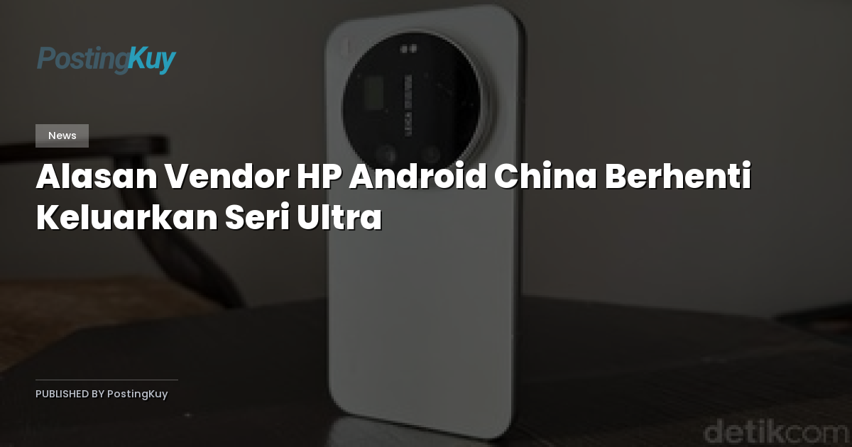 Alasan Vendor HP Android China Berhenti Keluarkan Seri Ultra