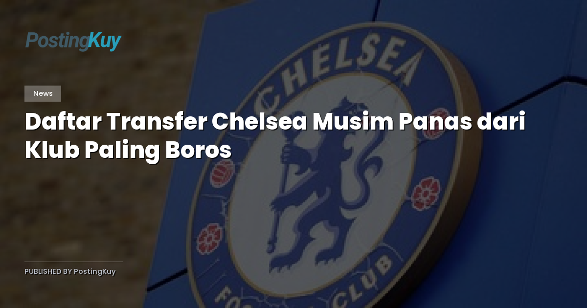 Daftar Transfer Chelsea Musim Panas dari Klub Paling Boros