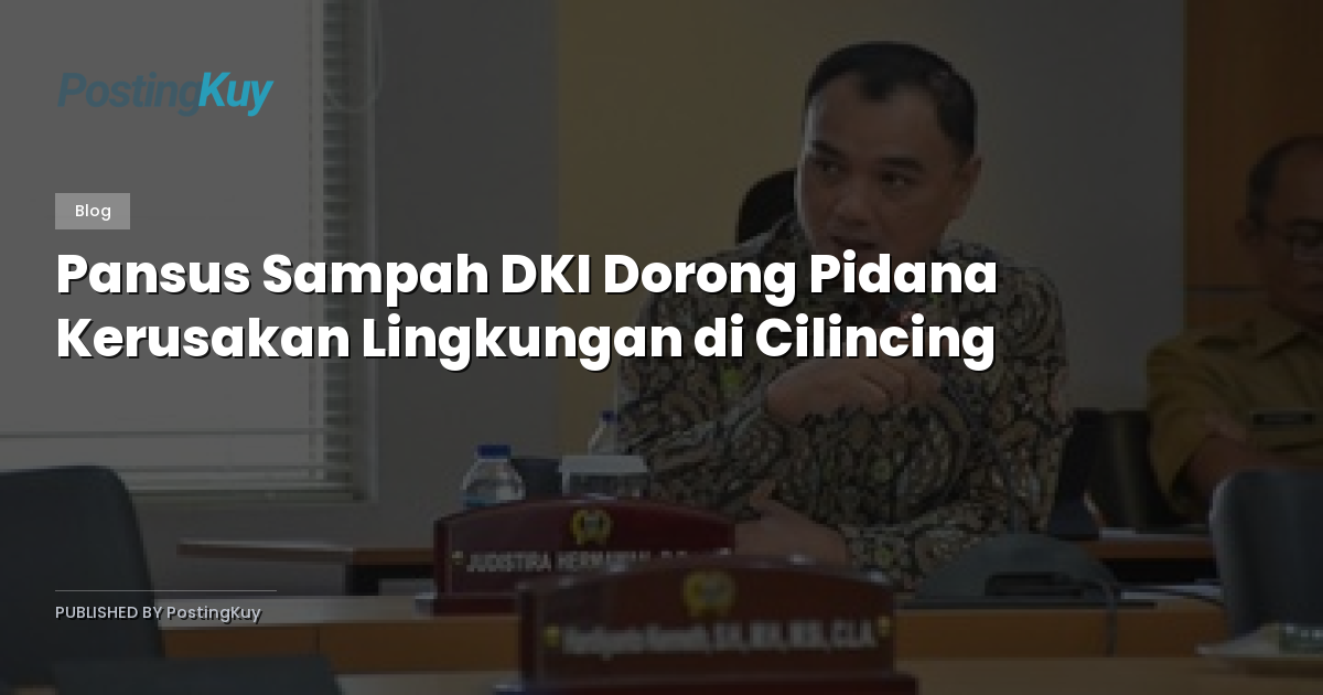 Pansus Sampah DKI Dorong Pidana Kerusakan Lingkungan di Cilincing