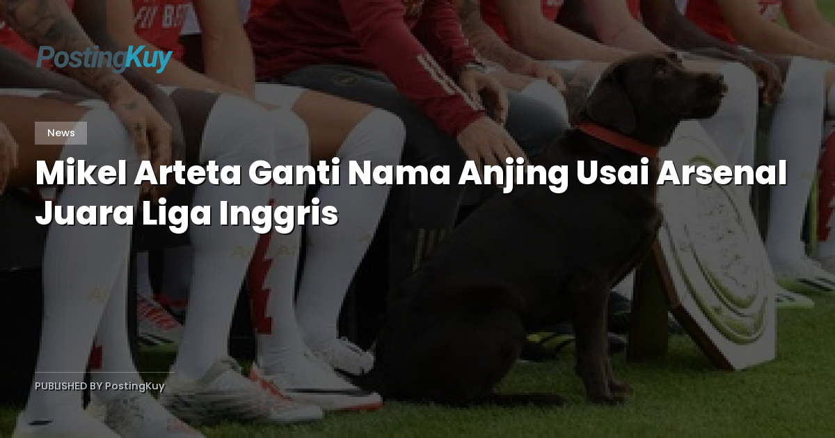 Mikel Arteta Ganti Nama Anjing Usai Arsenal Juara Liga Inggris