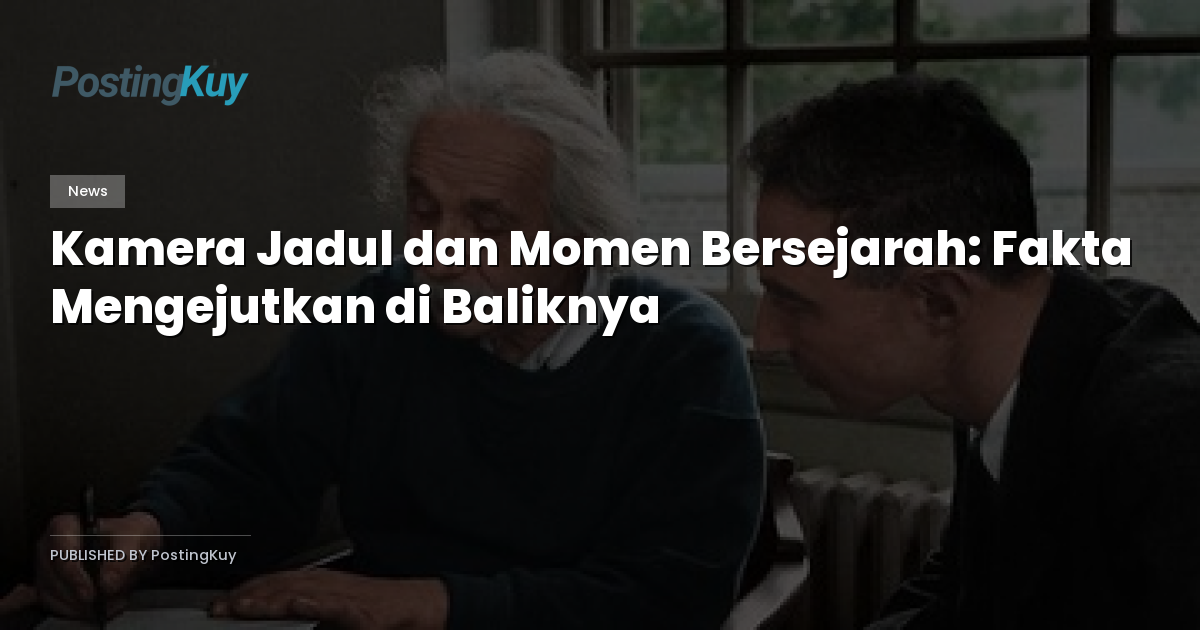 Kamera Jadul dan Momen Bersejarah: Fakta Mengejutkan di Baliknya