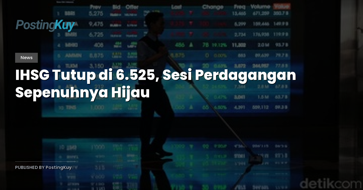 IHSG Tutup di 6.525, Sesi Perdagangan Sepenuhnya Hijau