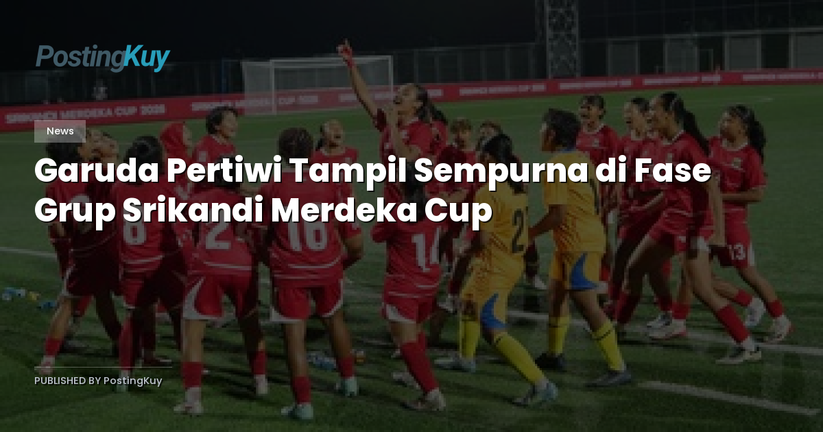 Garuda Pertiwi Tampil Sempurna di Fase Grup Srikandi Merdeka Cup