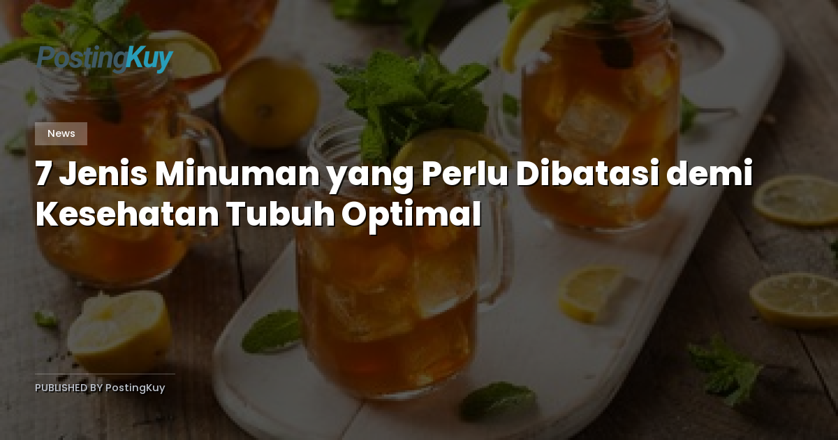 7 Jenis Minuman yang Perlu Dibatasi demi Kesehatan Tubuh Optimal