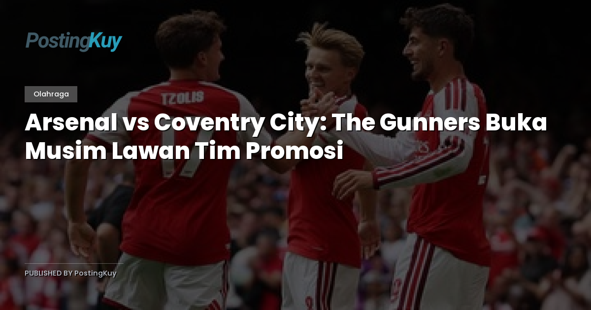 Arsenal vs Coventry City: The Gunners Buka Musim Lawan Tim Promosi