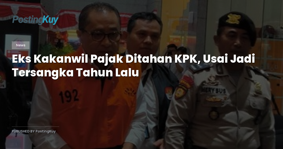 Eks Kakanwil Pajak Ditahan KPK, Usai Jadi Tersangka Tahun Lalu