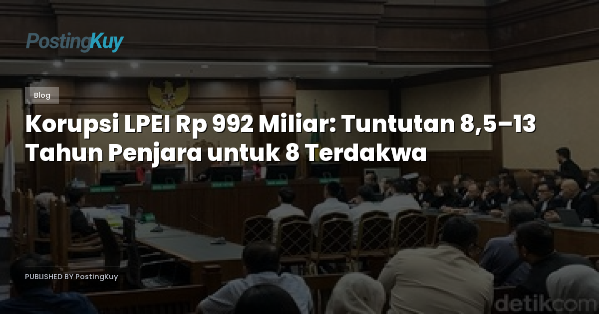 Korupsi LPEI Rp 992 Miliar: Tuntutan 8,5–13 Tahun Penjara untuk 8 Terdakwa