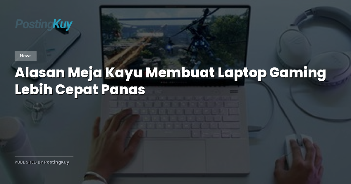 Alasan Meja Kayu Membuat Laptop Gaming Lebih Cepat Panas