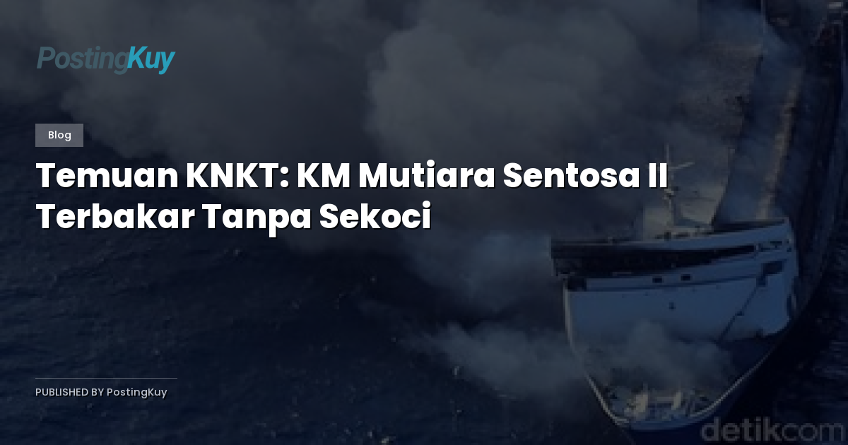 Temuan KNKT: KM Mutiara Sentosa II Terbakar Tanpa Sekoci
