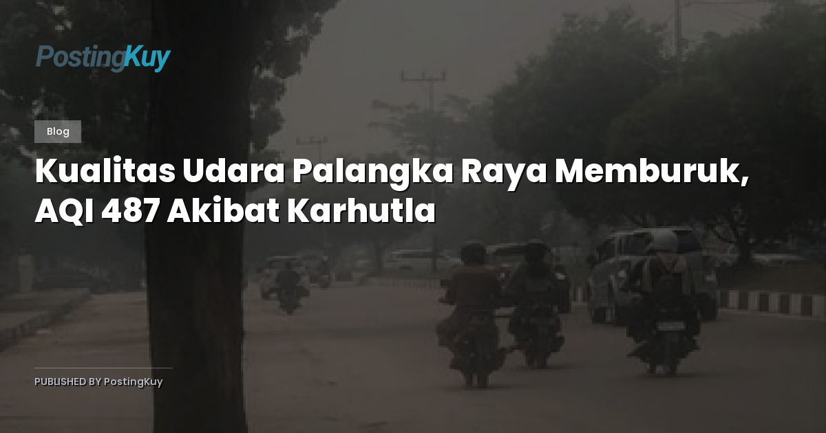 Kualitas Udara Palangka Raya Memburuk, AQI 487 Akibat Karhutla