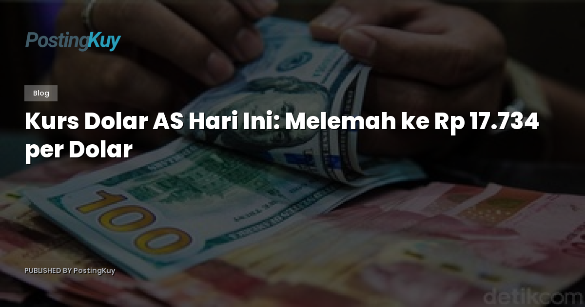 Kurs Dolar AS Hari Ini: Melemah ke Rp 17.734 per Dolar