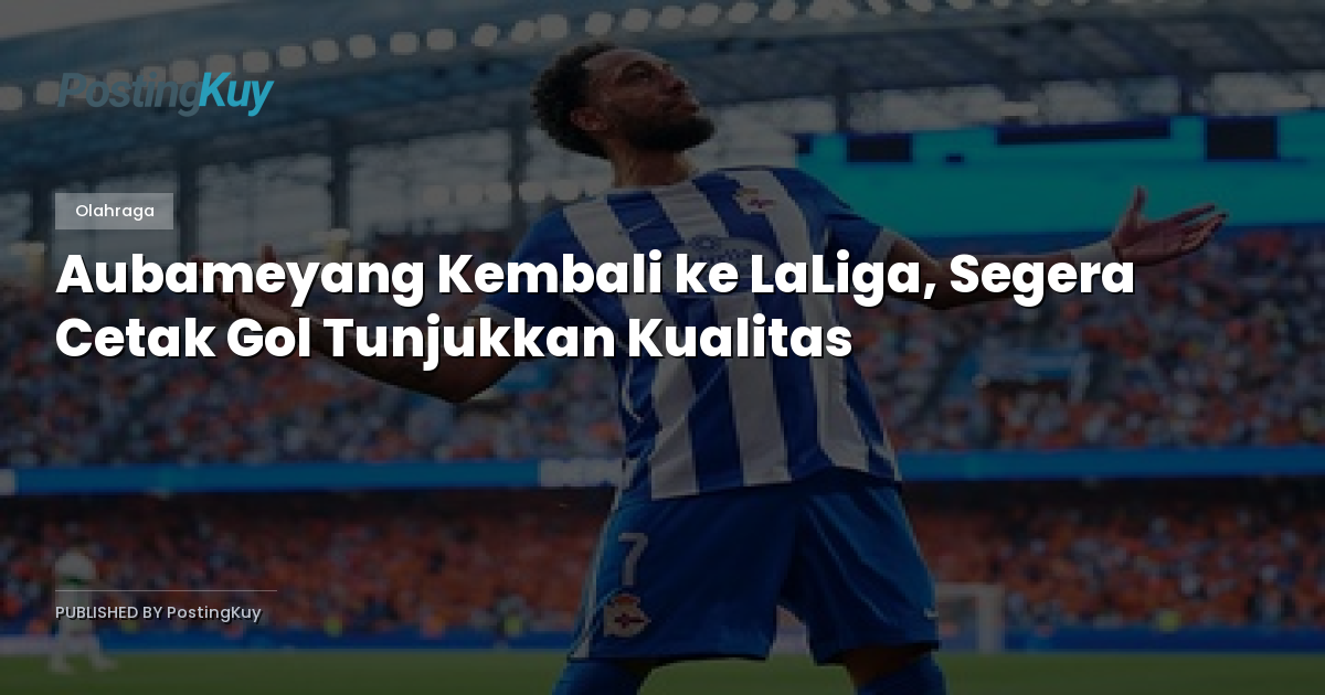 Aubameyang Kembali ke LaLiga, Segera Cetak Gol Tunjukkan Kualitas