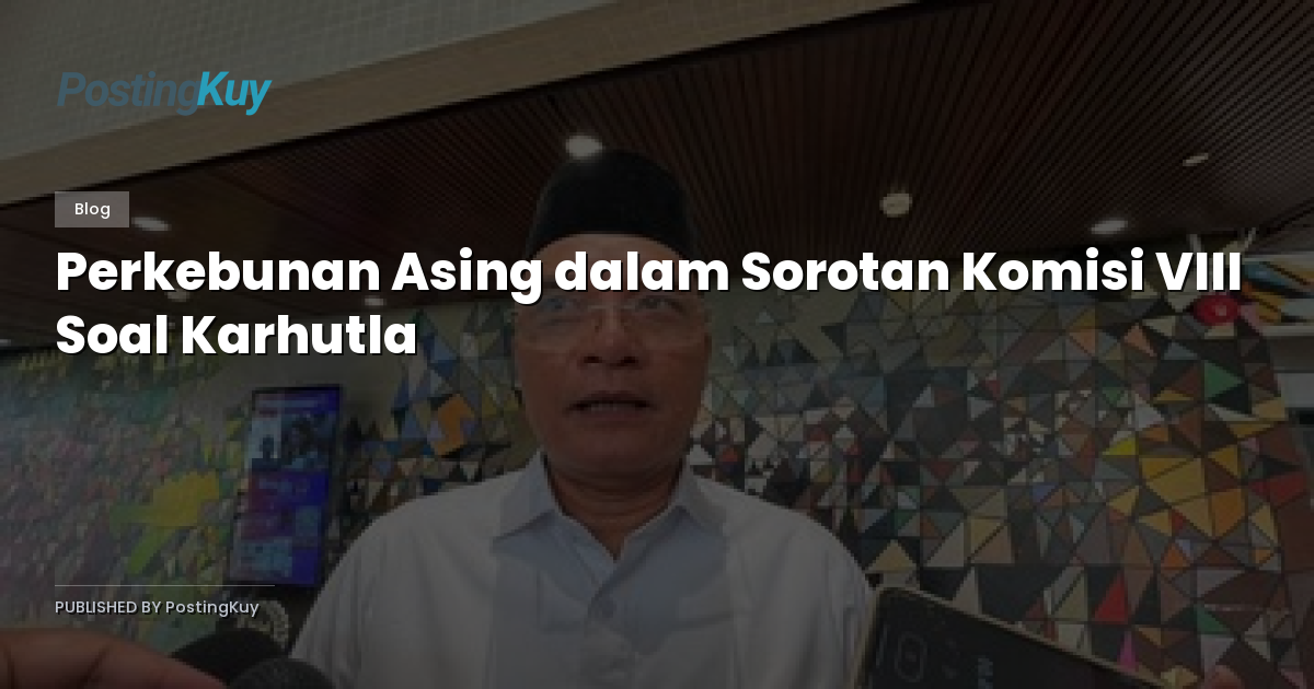 Perkebunan Asing dalam Sorotan Komisi VIII Soal Karhutla