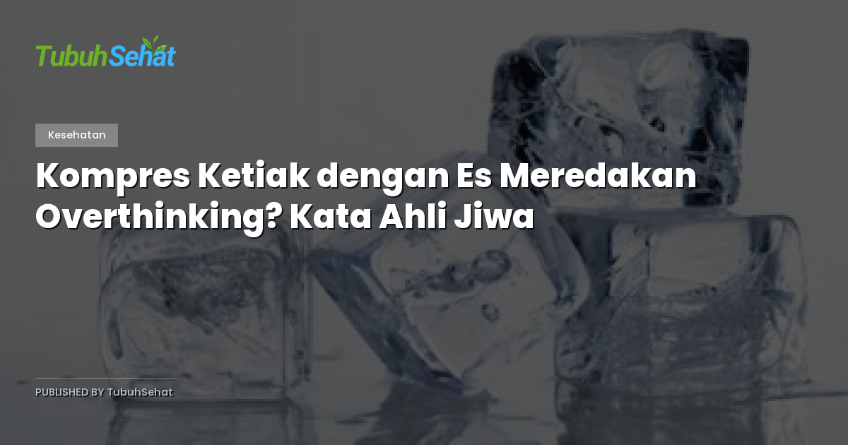 Kompres Ketiak dengan Es Meredakan Overthinking? Kata Ahli Jiwa