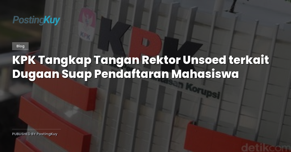 KPK Tangkap Tangan Rektor Unsoed terkait Dugaan Suap Pendaftaran Mahasiswa